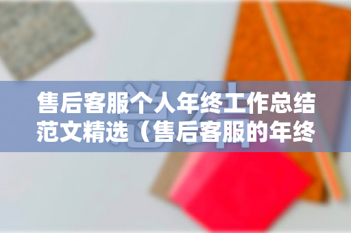 售后客服个人年终工作总结范文精选（售后客服的年终总结）