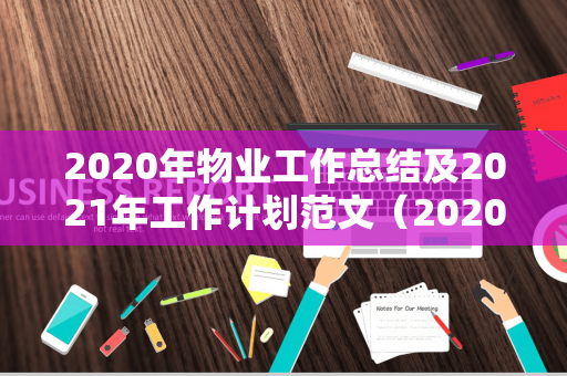 2020年物业工作总结及2021年工作计划范文（2020年物业公司工作总结和2021年工作计划）