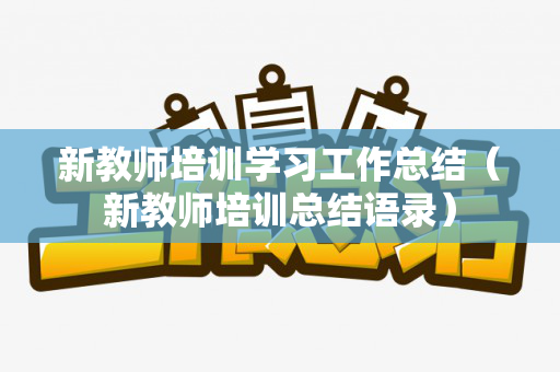 新教师培训学习工作总结（新教师培训总结语录）