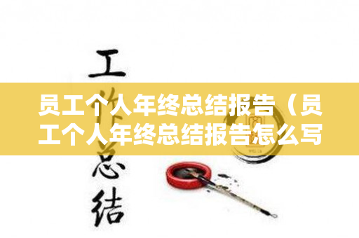 员工个人年终总结报告（员工个人年终总结报告怎么写）