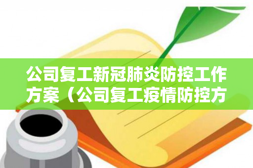 公司复工新冠肺炎防控工作方案（公司复工疫情防控方案）
