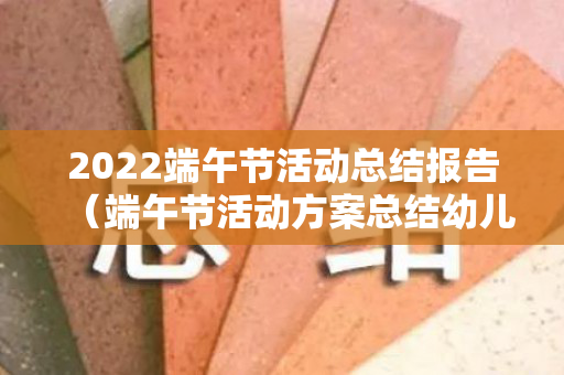 2022端午节活动总结报告（端午节活动方案总结幼儿园）