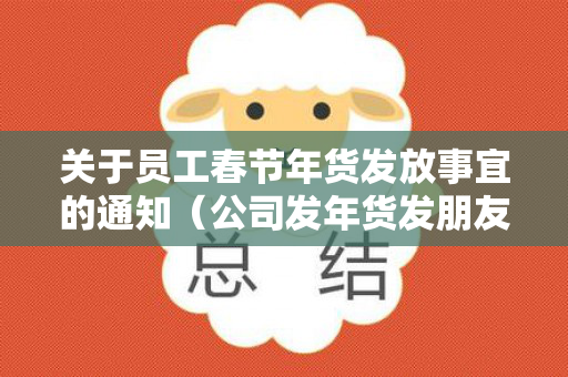 关于员工春节年货发放事宜的通知（公司发年货发朋友圈说什么）