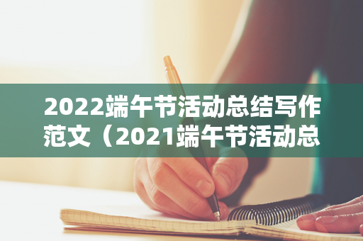 2022端午节活动总结写作范文（2021端午节活动总结报告）