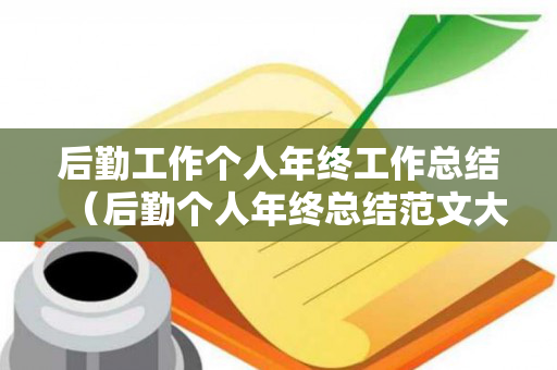 后勤工作个人年终工作总结（后勤个人年终总结范文大全2020）