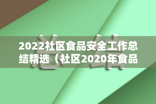2022社区食品安全工作总结精选（社区2020年食品安全工作信息简报）