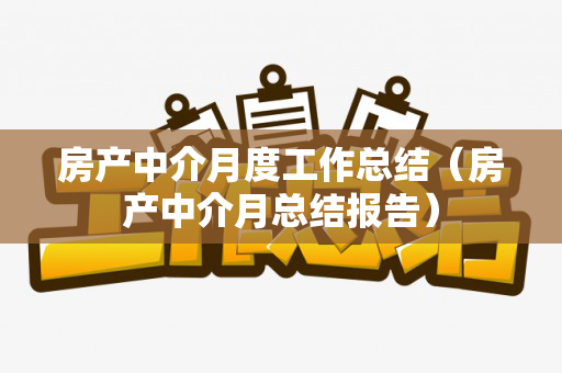 房产中介月度工作总结（房产中介月总结报告）