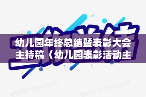 幼儿园年终总结暨表彰大会主持稿（幼儿园表彰活动主持稿范文）