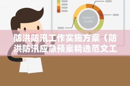 防洪防汛工作实施方案（防洪防汛应急预案精选范文工厂）