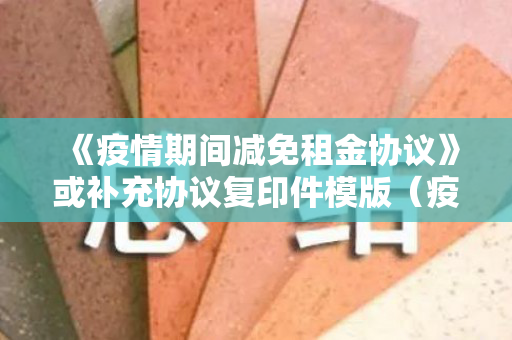 《疫情期间减免租金协议》或补充协议复印件模版（疫情影响减免租金协议书怎么写）