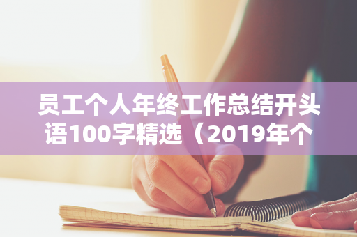 员工个人年终工作总结开头语100字精选（2019年个人年终工作总结开头和结尾）