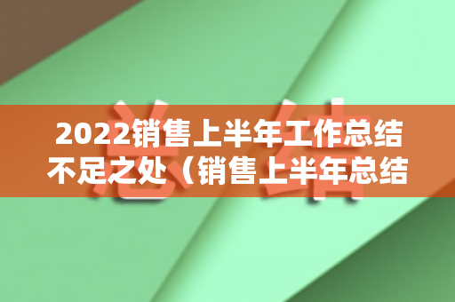 2022销售上半年工作总结不足之处（销售上半年总结工作中遇到的问题）