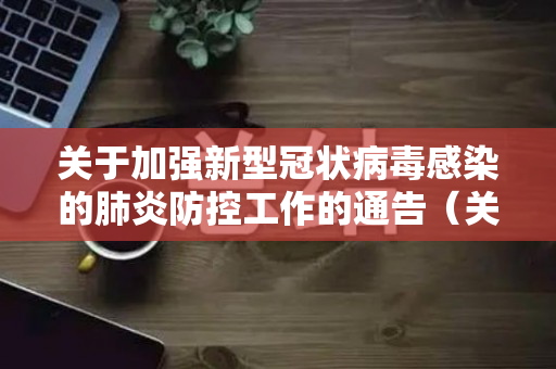 关于加强新型冠状病毒感染的肺炎防控工作的通告（关于进一步强化新冠肺炎疫情防控措施的意见）