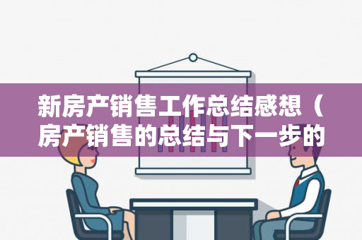 新房产销售工作总结感想（房产销售的总结与下一步的工作计划）