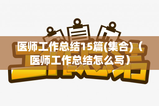 医师工作总结15篇(集合)（医师工作总结怎么写）