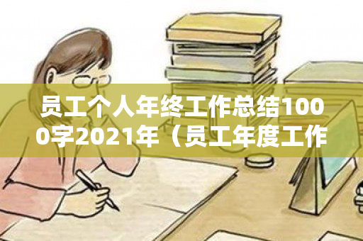 员工个人年终工作总结1000字2021年（员工年度工作总结 个人）