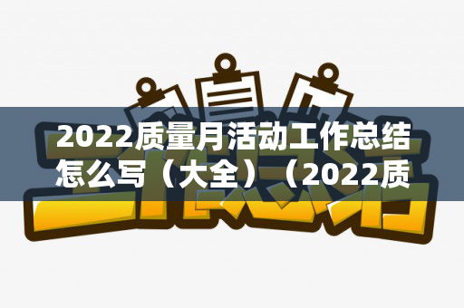 2022质量月活动工作总结怎么写（大全）（2022质量月活动工作总结怎么写好）
