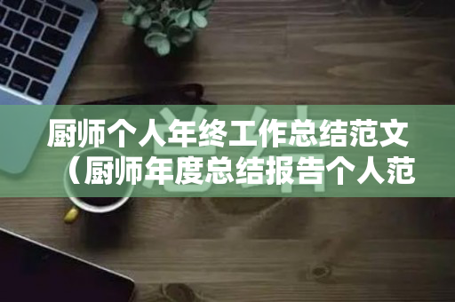 厨师个人年终工作总结范文（厨师年度总结报告个人范文）