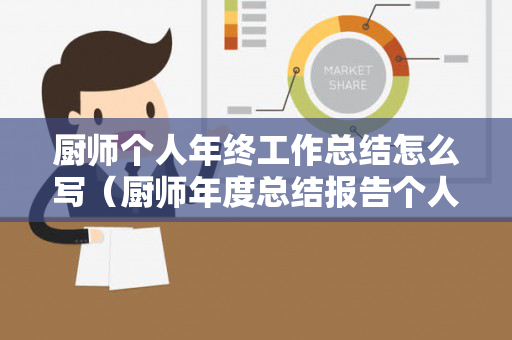 厨师个人年终工作总结怎么写（厨师年度总结报告个人）