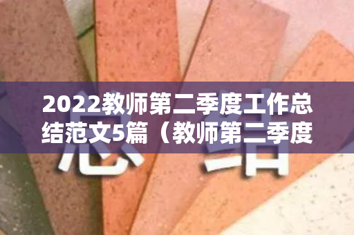2022教师第二季度工作总结范文5篇（教师第二季度工作纪实）