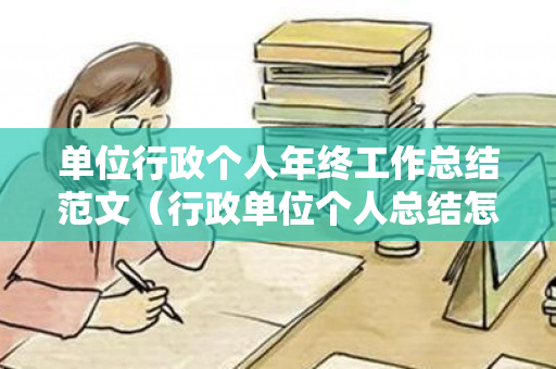 单位行政个人年终工作总结范文（行政单位个人总结怎么写2023）
