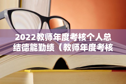 2022教师年度考核个人总结德能勤绩（教师年度考核个人总结德能勤绩廉2018）