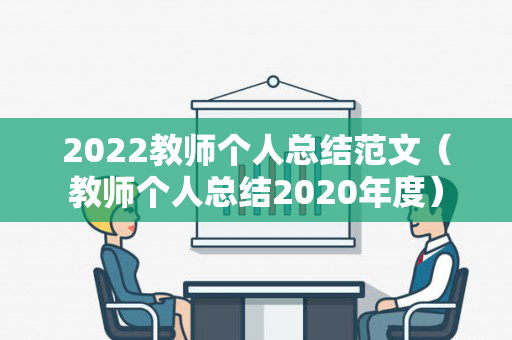 2022教师个人总结范文（教师个人总结2020年度）