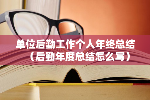 单位后勤工作个人年终总结（后勤年度总结怎么写）