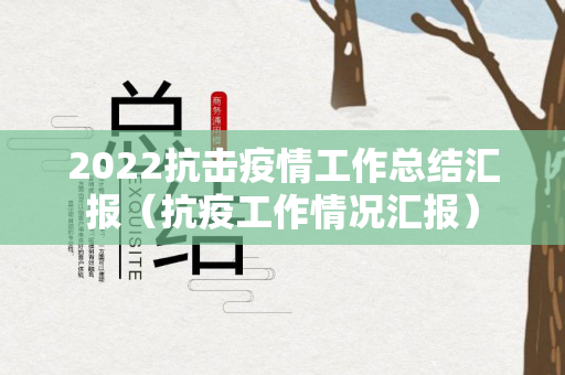 2022抗击疫情工作总结汇报（抗疫工作情况汇报）