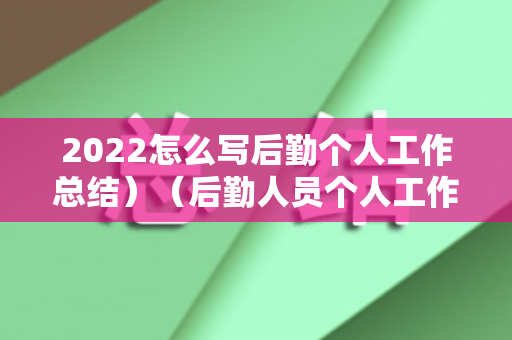 2022怎么写后勤个人工作总结）（后勤人员个人工作总结范文）