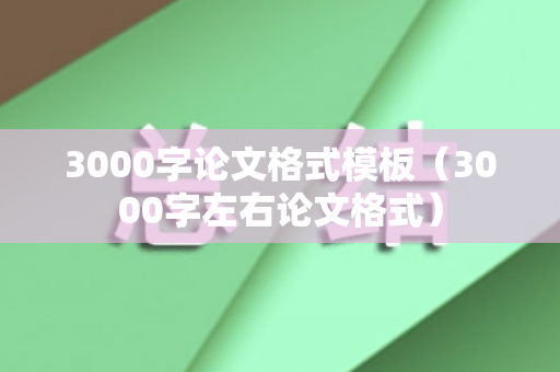 3000字论文格式模板（3000字左右论文格式）