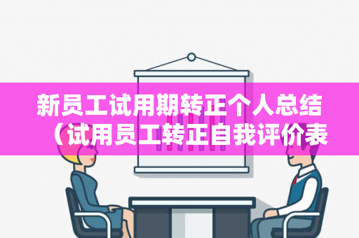 新员工试用期转正个人总结（试用员工转正自我评价表）