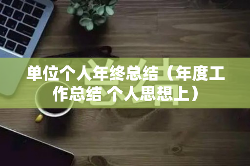 单位个人年终总结（年度工作总结 个人思想上）