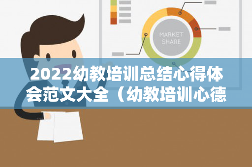 2022幼教培训总结心得体会范文大全（幼教培训心德）