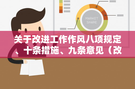 关于改进工作作风八项规定、十条措施、九条意见（改进工作作风八项规定心得）
