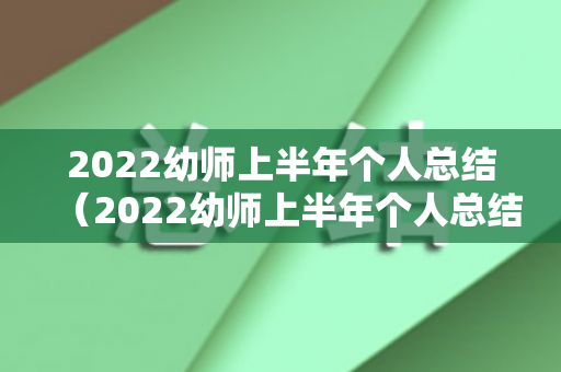 2022幼师上半年个人总结（2022幼师上半年个人总结）