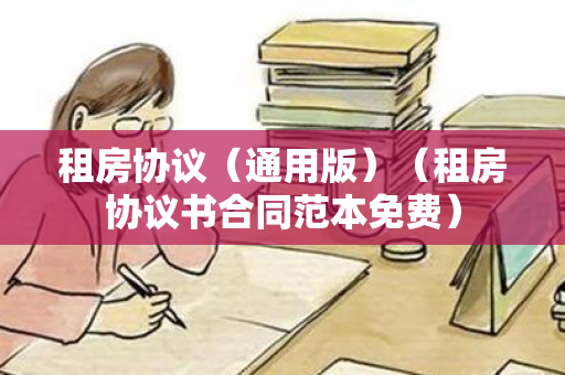 租房协议（通用版）（租房协议书合同范本免费）