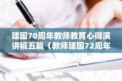 建国70周年教师教育心得演讲稿五篇（教师建国72周年演讲稿）