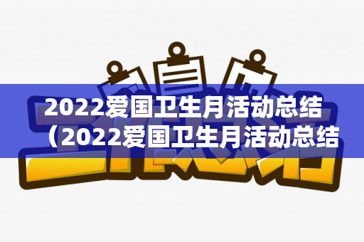 2022爱国卫生月活动总结（2022爱国卫生月活动总结与反思怎么写）