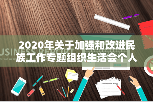2020年关于加强和改进民族工作专题组织生活会个人对照检查材料（加强和改进民族工作组织生活会个人对照检查材料）