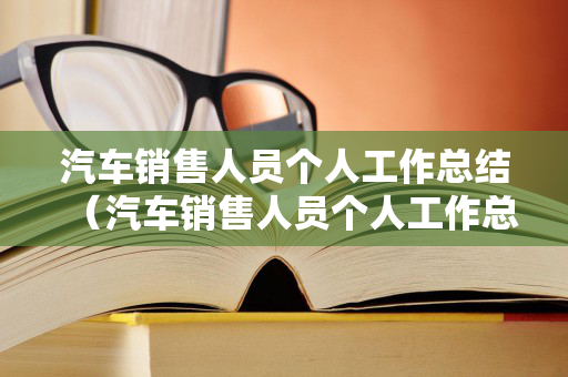 汽车销售人员个人工作总结（汽车销售人员个人工作总结简短版）