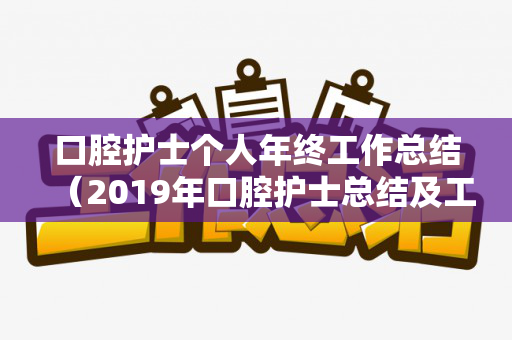 口腔护士个人年终工作总结（2019年口腔护士总结及工作计划书）