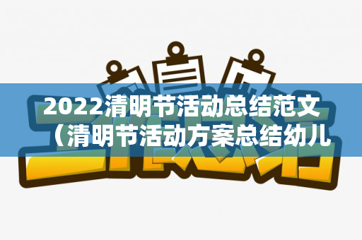 2022清明节活动总结范文（清明节活动方案总结幼儿园中班下学期）