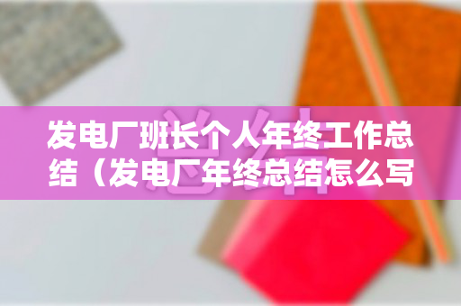 发电厂班长个人年终工作总结（发电厂年终总结怎么写）