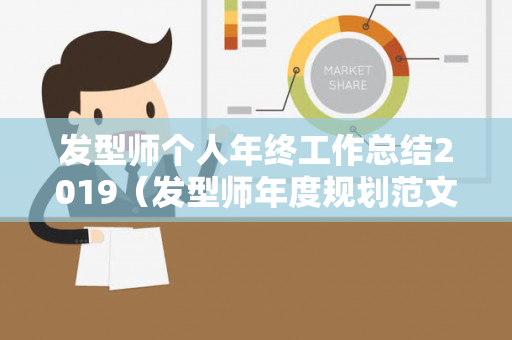 发型师个人年终工作总结2019（发型师年度规划范文）