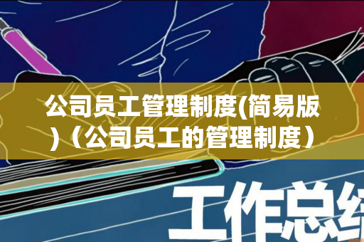 公司员工管理制度(简易版)（公司员工的管理制度）