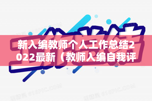 新入编教师个人工作总结2022最新（教师入编自我评价和主要工作实绩怎么填）