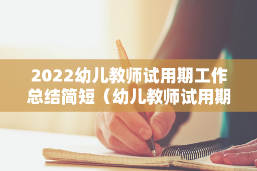 2022幼儿教师试用期工作总结简短（幼儿教师试用期工作总结300字）