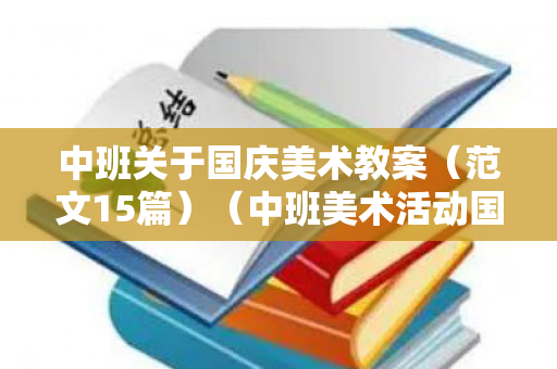 中班关于国庆美术教案（范文15篇）（中班美术活动国庆节教案怎么发朋友圈）