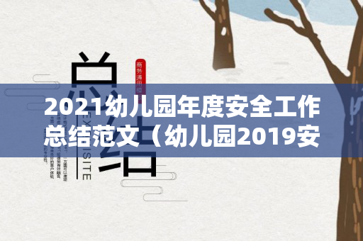 2021幼儿园年度安全工作总结范文（幼儿园2019安全工作总结）